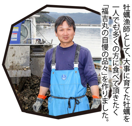 牡蠣漁師として、大事に育てた牡蠣を一人でも多くの方に食べて頂きたく 「福吉丸の自慢の品々」を作りました。